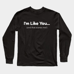 I'm Like You - And That Scares Me Long Sleeve T-Shirt